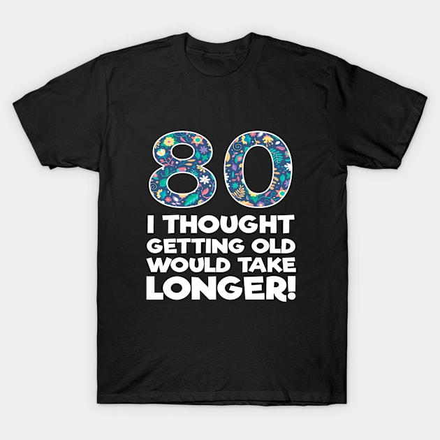 80th Birthday - 80 I Thought Getting Old Would Take Longer T-Shirt by Kudostees